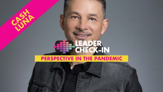 Leader Check-In - Cash Luna: Perspective in the Pandemic